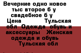 Вечерние одно новое 5000тыс,второе б/у 1500,свадебное б/у 6000 › Цена ­ 6 000 - Тульская обл. Одежда, обувь и аксессуары » Женская одежда и обувь   . Тульская обл.